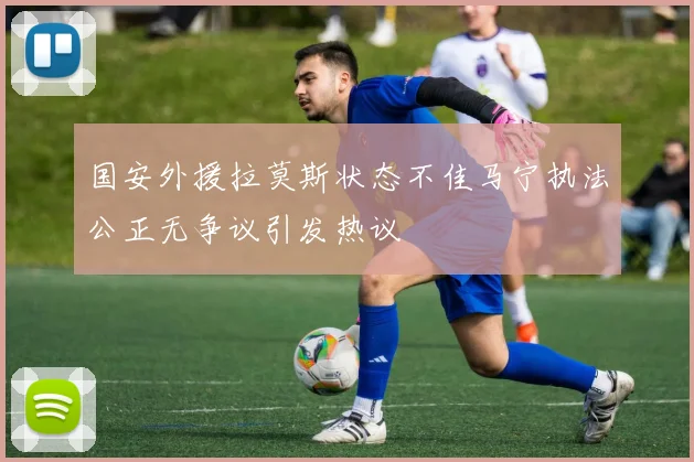 国安外援拉莫斯状态不佳马宁执法公正无争议引发热议