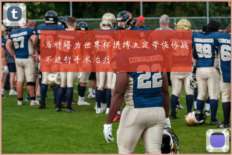 马特塔为世界杯拼搏决定带伤作战不进行手术治疗