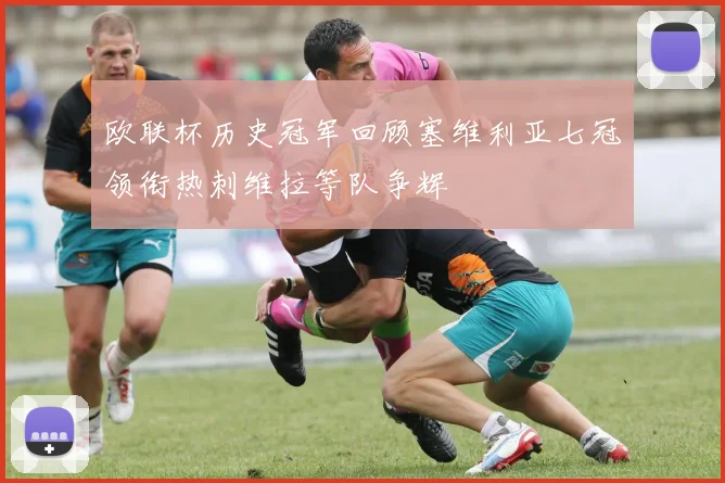 欧联杯历史冠军回顾塞维利亚七冠领衔热刺维拉等队争辉