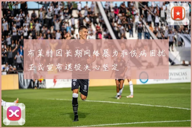 布莱特因长期网络暴力和伤病困扰正式宣布退役决心坚定
