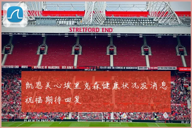 凯恩关心埃里克森健康状况发消息祝福期待回复