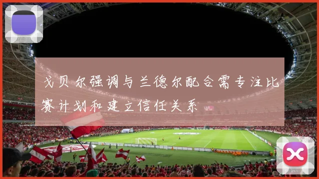 戈贝尔强调与兰德尔配合需专注比赛计划和建立信任关系