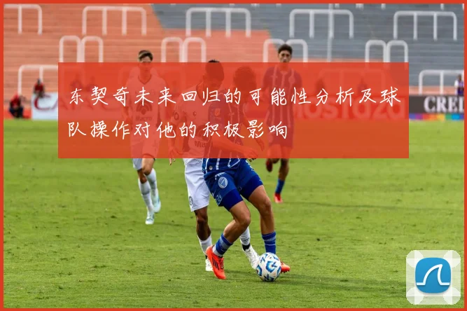 东契奇未来回归的可能性分析及球队操作对他的积极影响