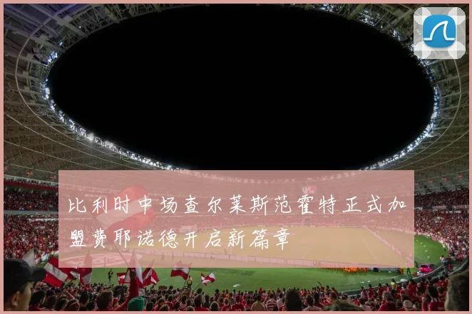 比利时中场查尔莱斯范霍特正式加盟费耶诺德开启新篇章
