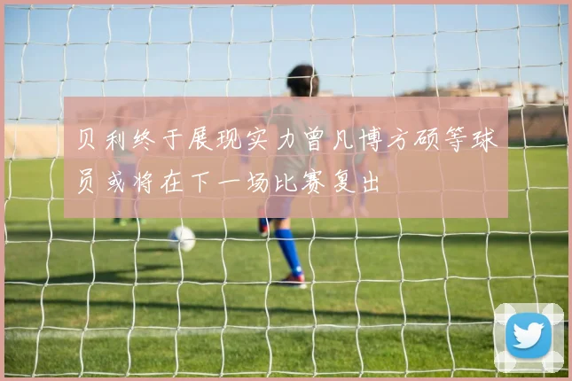 贝利终于展现实力曾凡博方硕等球员或将在下一场比赛复出