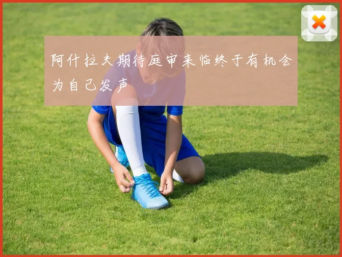 阿什拉夫期待庭审来临终于有机会为自己发声