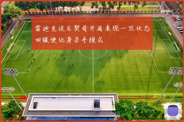 雷迪克谈东契奇开局表现一旦状态回暖便化身杀手模式