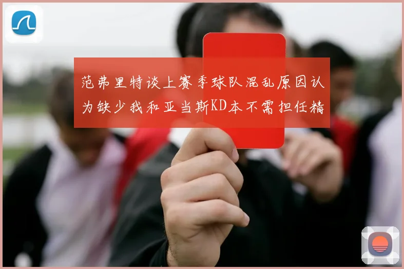 范弗里特谈上赛季球队混乱原因认为缺少我和亚当斯KD本不需担任精神领袖