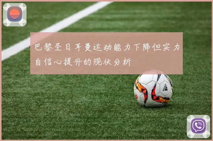 巴黎圣日耳曼运动能力下降但实力自信心提升的现状分析