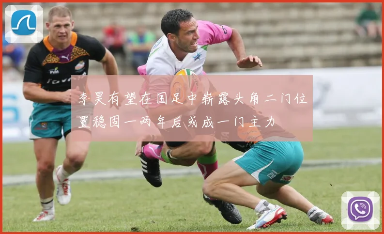 李昊有望在国足中崭露头角二门位置稳固一两年后或成一门主力