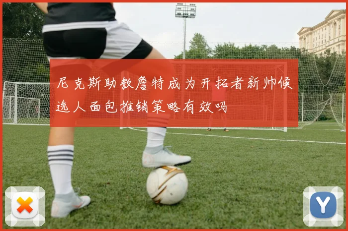尼克斯助教詹特成为开拓者新帅候选人面包推销策略有效吗