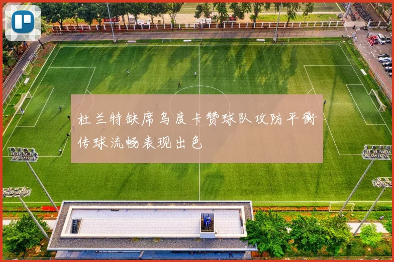 杜兰特缺席乌度卡赞球队攻防平衡传球流畅表现出色